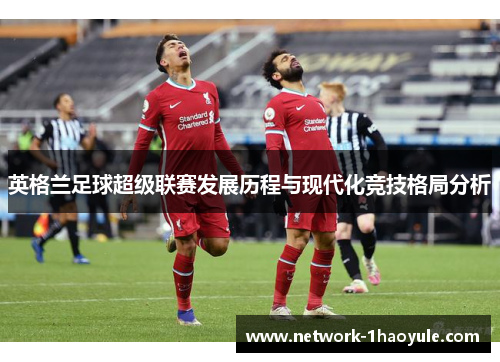 英格兰足球超级联赛发展历程与现代化竞技格局分析