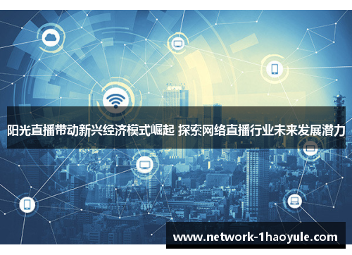 阳光直播带动新兴经济模式崛起 探索网络直播行业未来发展潜力